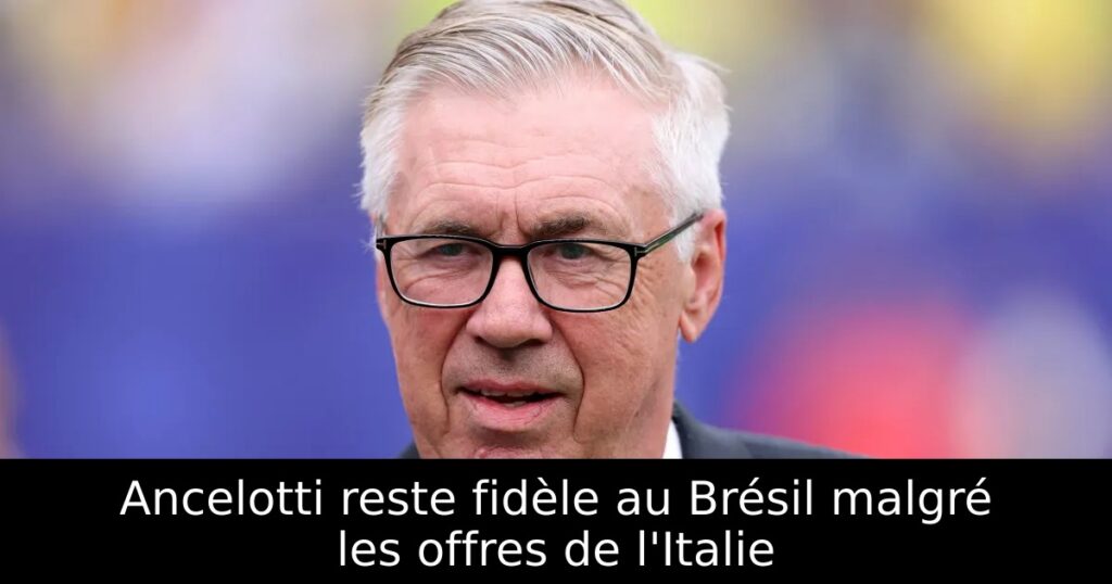 Ancelotti reste fidèle au Brésil malgré les offres de l&rsquo;Italie