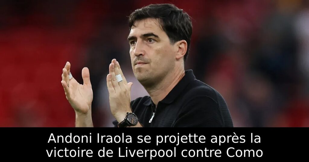Andoni Iraola se projette après la victoire de Liverpool contre Como
