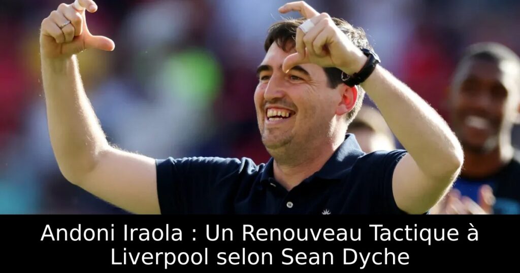 Andoni Iraola : Un Renouveau Tactique à Liverpool selon Sean Dyche