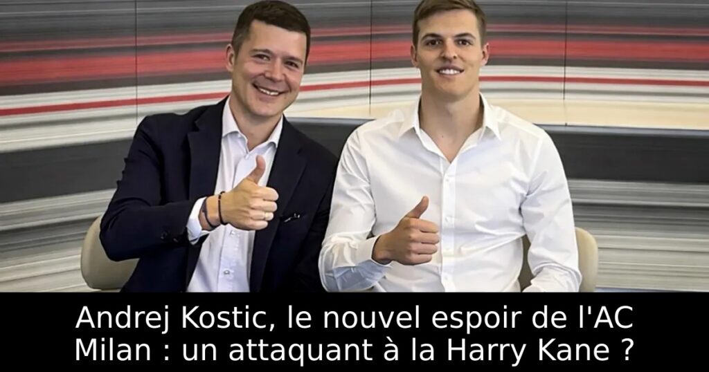 Andrej Kostic, le nouvel espoir de l&rsquo;AC Milan : un attaquant à la Harry Kane ?