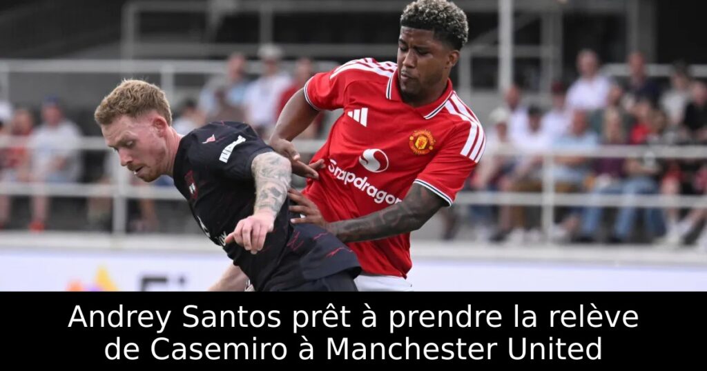 Andrey Santos prêt à prendre la relève de Casemiro à Manchester United