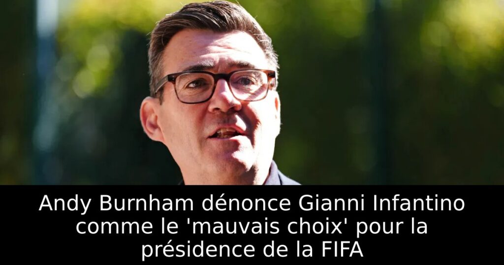 Andy Burnham dénonce Gianni Infantino comme le &lsquo;mauvais choix&rsquo; pour la présidence de la FIFA