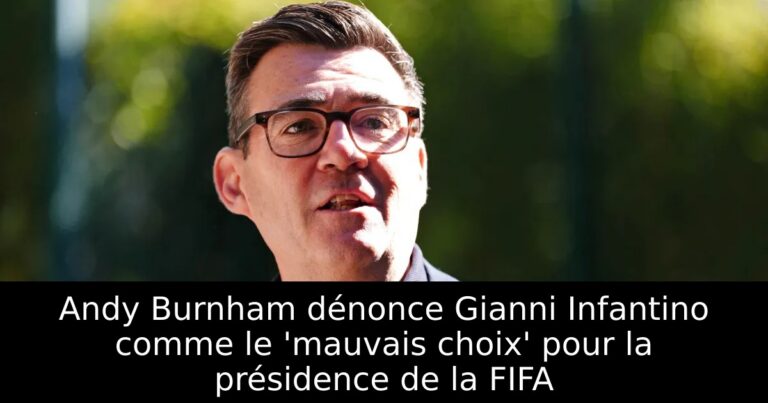 Andy Burnham dénonce Gianni Infantino comme le 'mauvais choix' pour la présidence de la FIFA