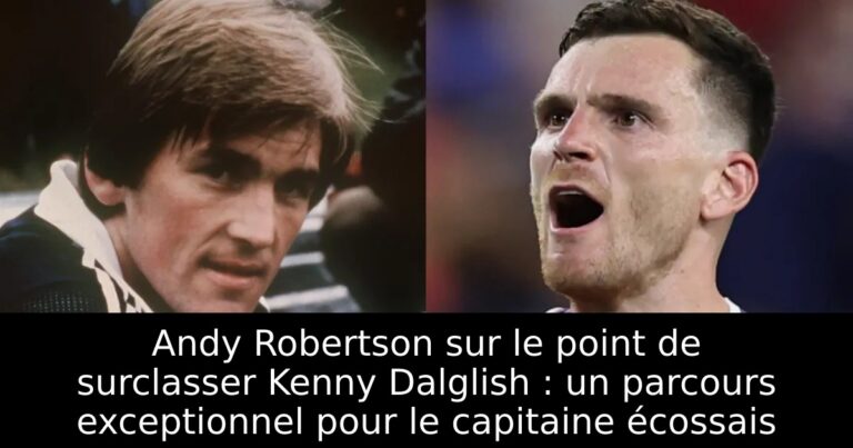 Andy Robertson sur le point de surclasser Kenny Dalglish : un parcours exceptionnel pour le capitaine écossais