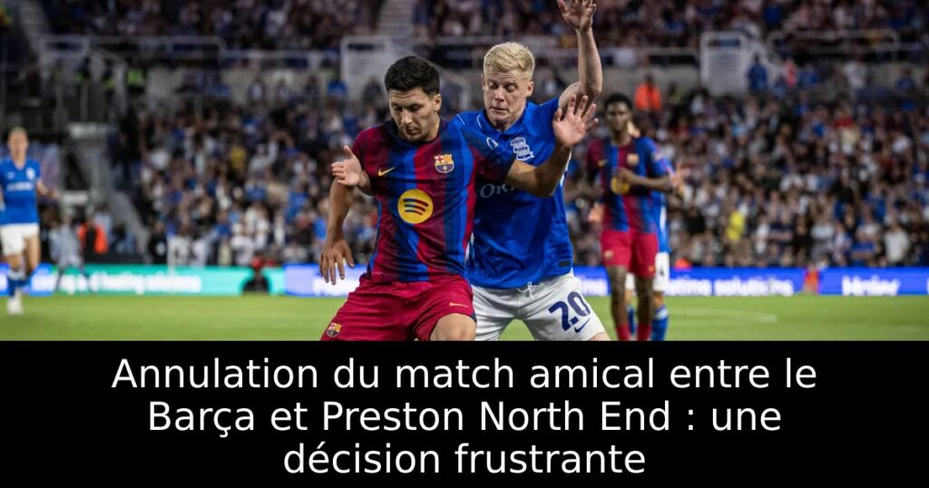 Annulation du match amical entre le Barça et Preston North End : une décision frustrante