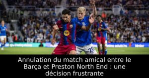 Annulation du match amical entre le Barça et Preston North End : une décision frustrante