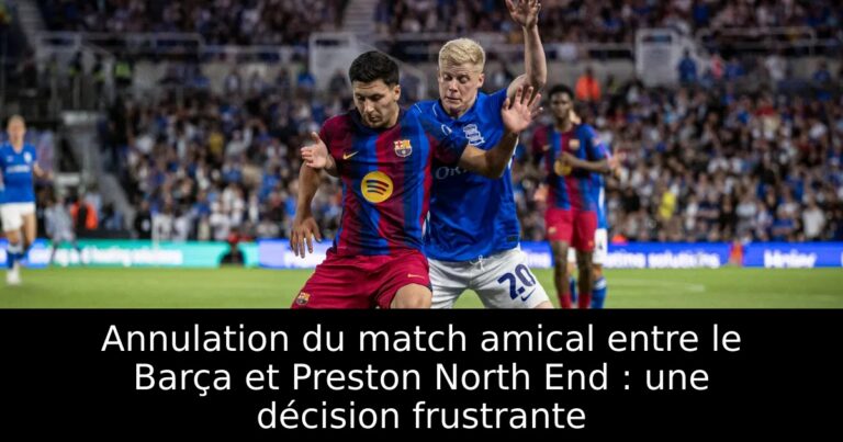 Annulation du match amical entre le Barça et Preston North End : une décision frustrante