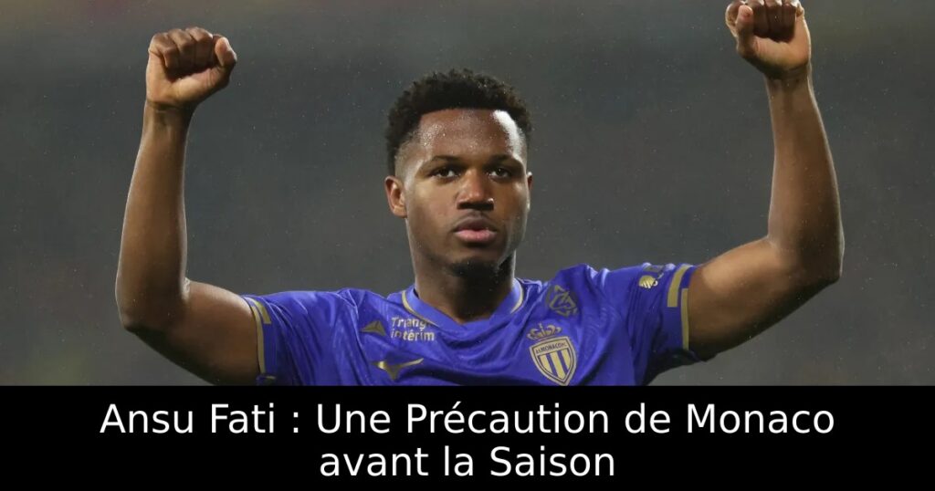 Ansu Fati : Une Précaution de Monaco avant la Saison