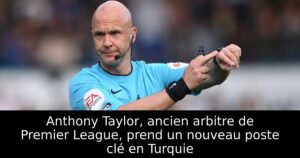 Anthony Taylor, ancien arbitre de Premier League, prend un nouveau poste clé en Turquie