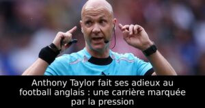 Anthony Taylor fait ses adieux au football anglais : une carrière marquée par la pression