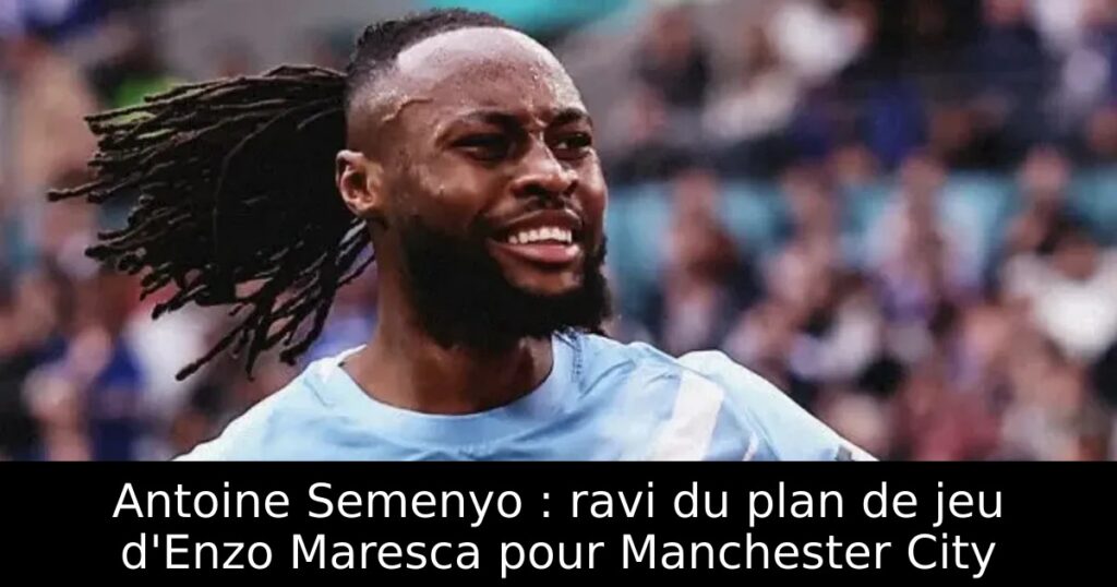 Antoine Semenyo : ravi du plan de jeu d&rsquo;Enzo Maresca pour Manchester City