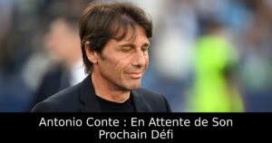 Antonio Conte : En Attente de Son Prochain Défi