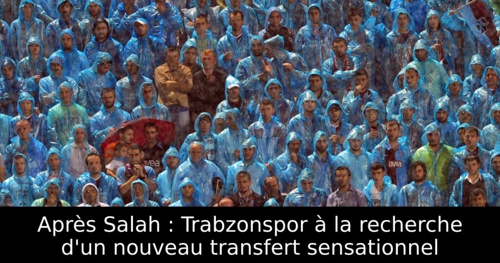 Après Salah : Trabzonspor à la recherche d&rsquo;un nouveau transfert sensationnel