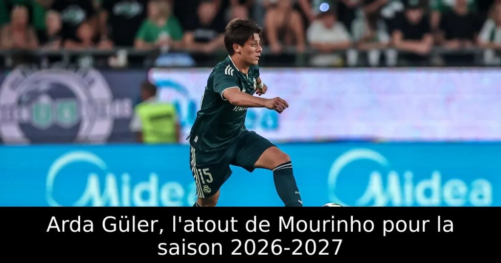 Arda Güler, l&rsquo;atout de Mourinho pour la saison 2026-2027