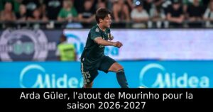 Arda Güler, l&rsquo;atout de Mourinho pour la saison 2026-2027