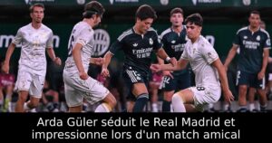 Arda Güler séduit le Real Madrid et impressionne lors d&rsquo;un match amical