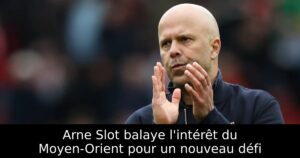 Arne Slot balaye l&rsquo;intérêt du Moyen-Orient pour un nouveau défi