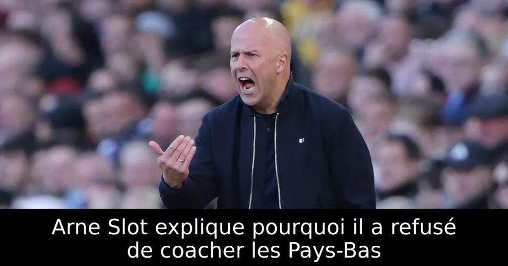 Arne Slot explique pourquoi il a refusé de coacher les Pays-Bas