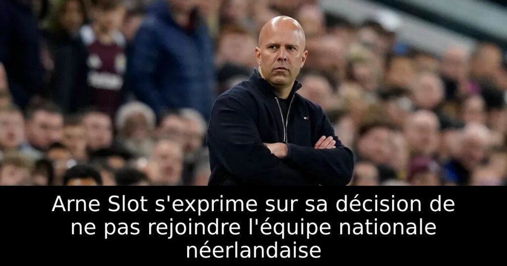Arne Slot s&rsquo;exprime sur sa décision de ne pas rejoindre l&rsquo;équipe nationale néerlandaise