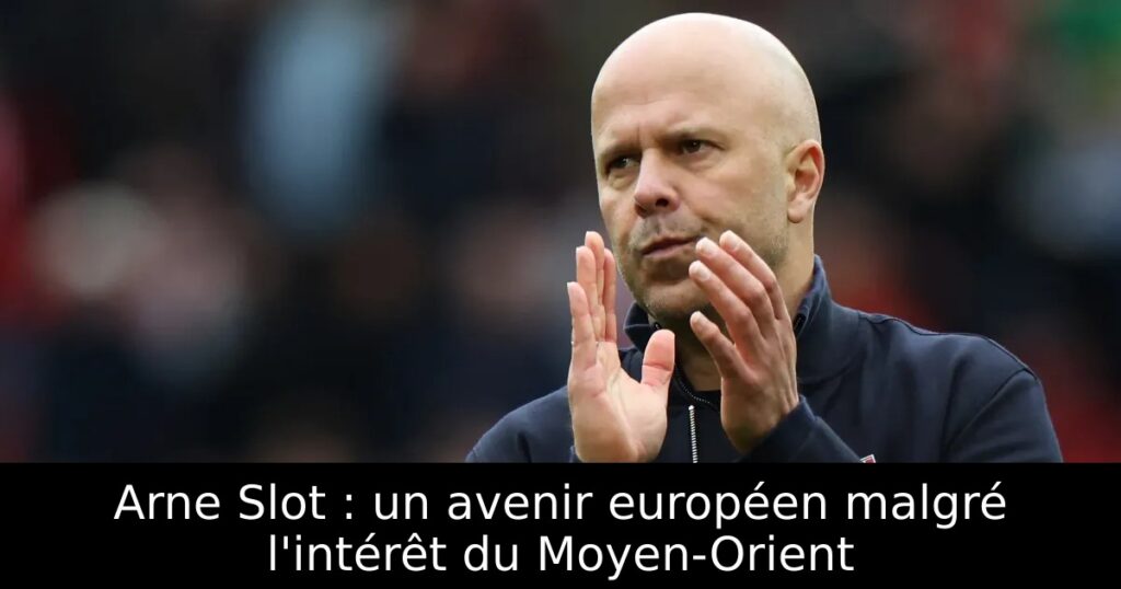 Arne Slot : un avenir européen malgré l&rsquo;intérêt du Moyen-Orient