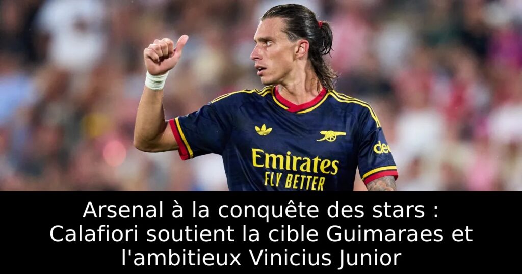 Arsenal à la conquête des stars : Calafiori soutient la cible Guimaraes et l&rsquo;ambitieux Vinicius Junior