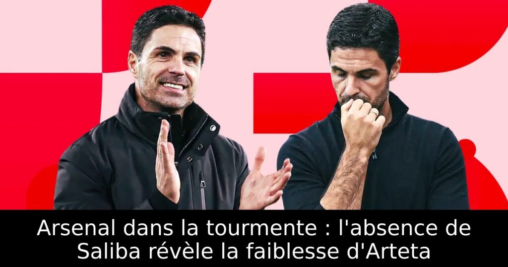 Arsenal dans la tourmente : l&rsquo;absence de Saliba révèle la faiblesse d&rsquo;Arteta