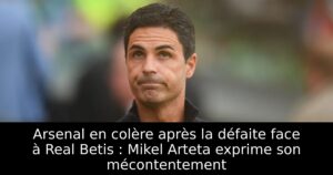 Arsenal en colère après la défaite face à Real Betis : Mikel Arteta exprime son mécontentement