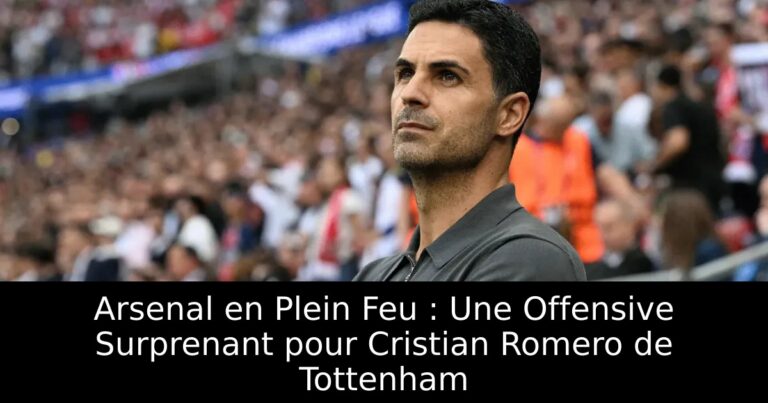 Arsenal en Plein Feu : Une Offensive Surprenant pour Cristian Romero de Tottenham