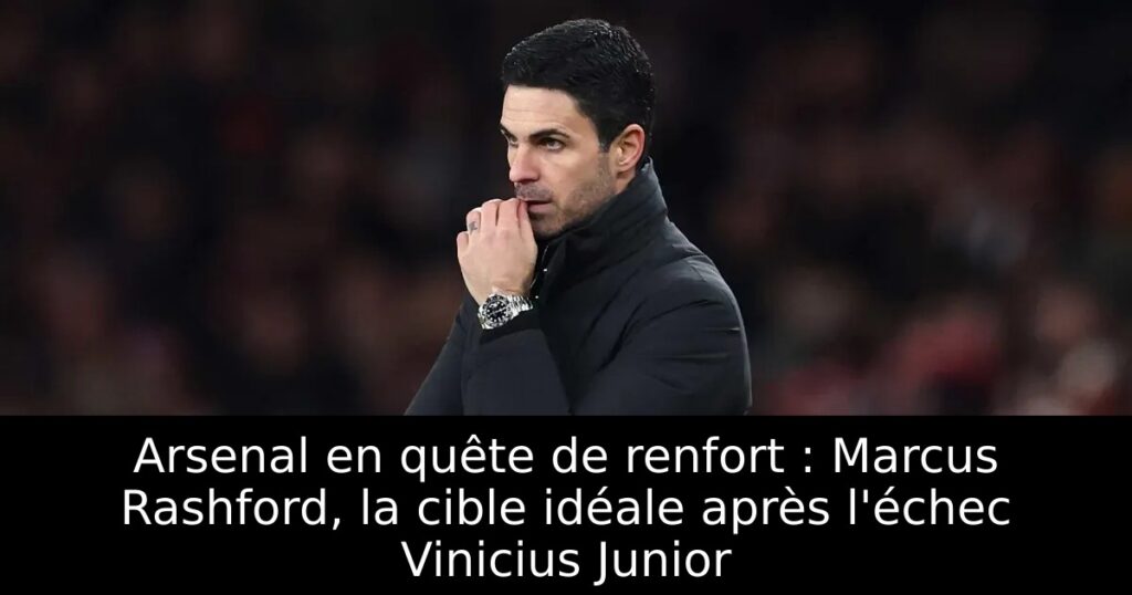 Arsenal en quête de renfort : Marcus Rashford, la cible idéale après l&rsquo;échec Vinicius Junior