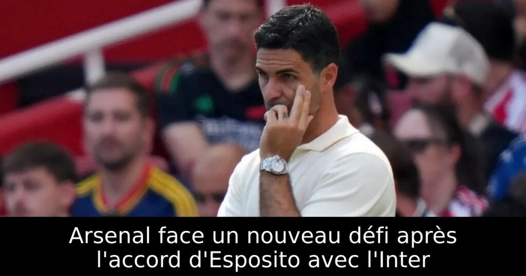Arsenal face un nouveau défi après l&rsquo;accord d&rsquo;Esposito avec l&rsquo;Inter