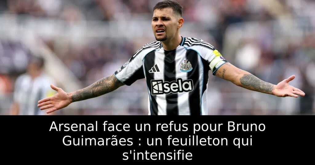 Arsenal face un refus pour Bruno Guimarães : un feuilleton qui s&rsquo;intensifie