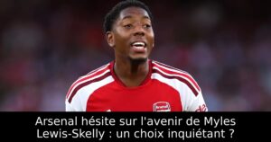 Arsenal hésite sur l&rsquo;avenir de Myles Lewis-Skelly : un choix inquiétant ?