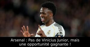 Arsenal : Pas de Vinicius Junior, mais une opportunité gagnante !