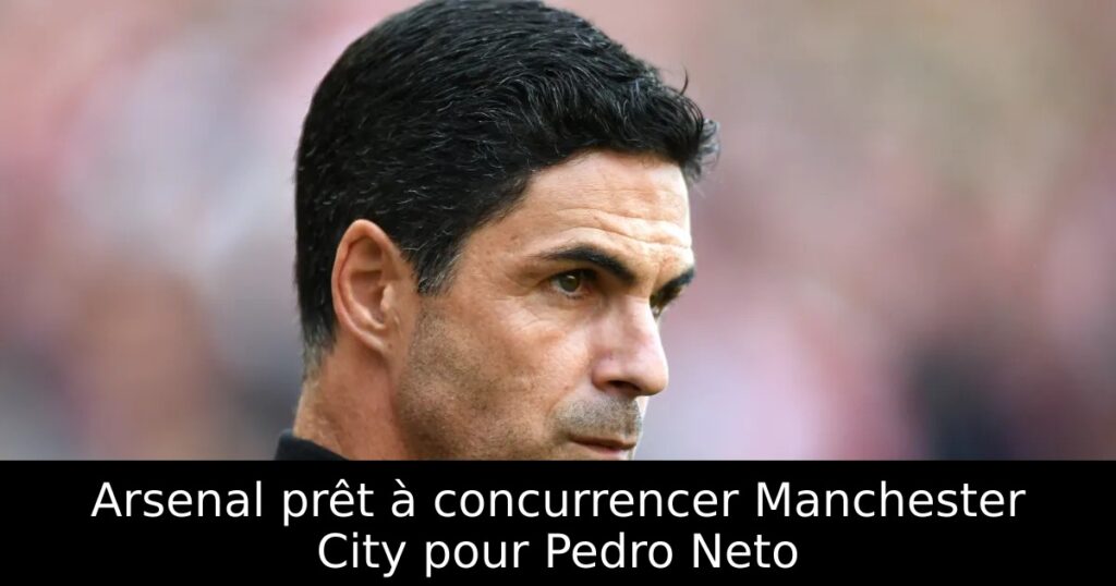 Arsenal prêt à concurrencer Manchester City pour Pedro Neto