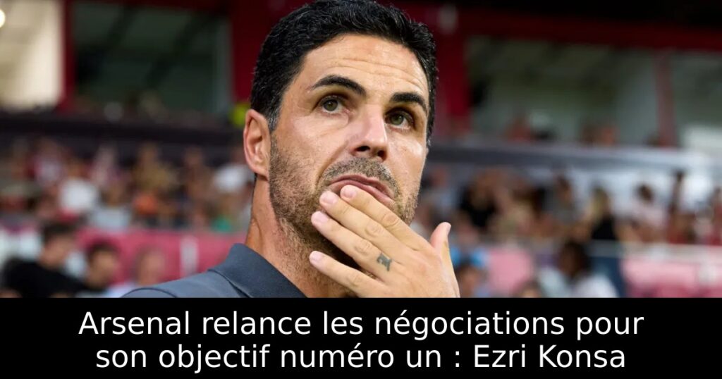 Arsenal relance les négociations pour son objectif numéro un : Ezri Konsa