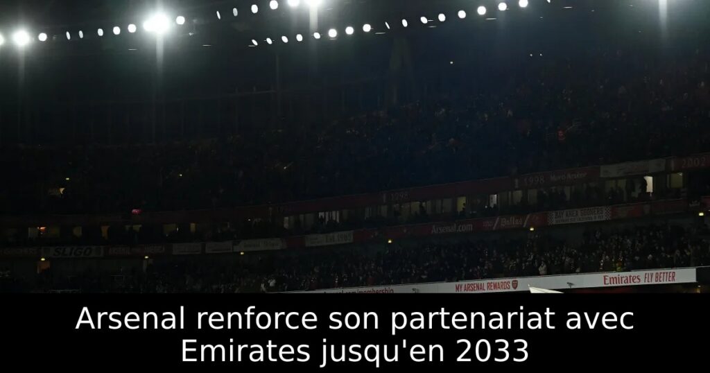 Arsenal renforce son partenariat avec Emirates jusqu&rsquo;en 2033