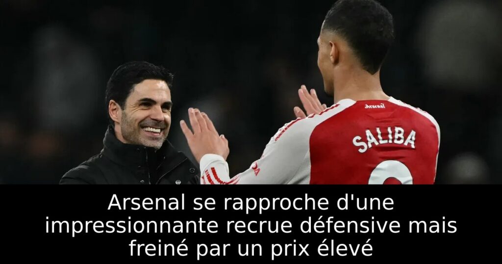 Arsenal se rapproche d&rsquo;une impressionnante recrue défensive mais freiné par un prix élevé