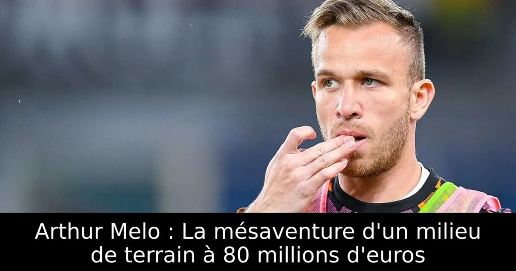 Arthur Melo : La mésaventure d&rsquo;un milieu de terrain à 80 millions d&rsquo;euros