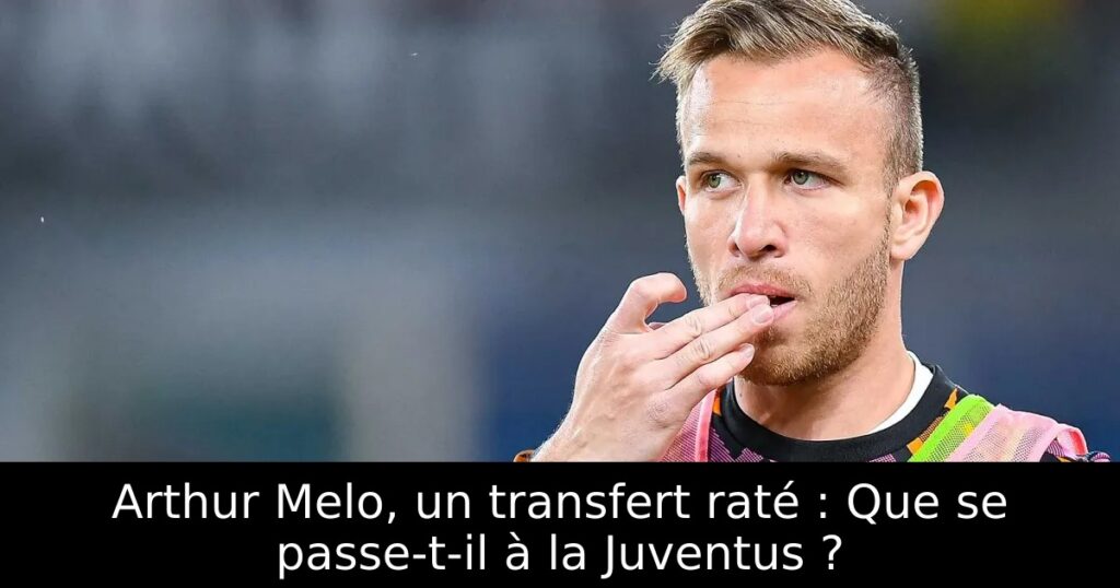 Arthur Melo, un transfert raté : Que se passe-t-il à la Juventus ?
