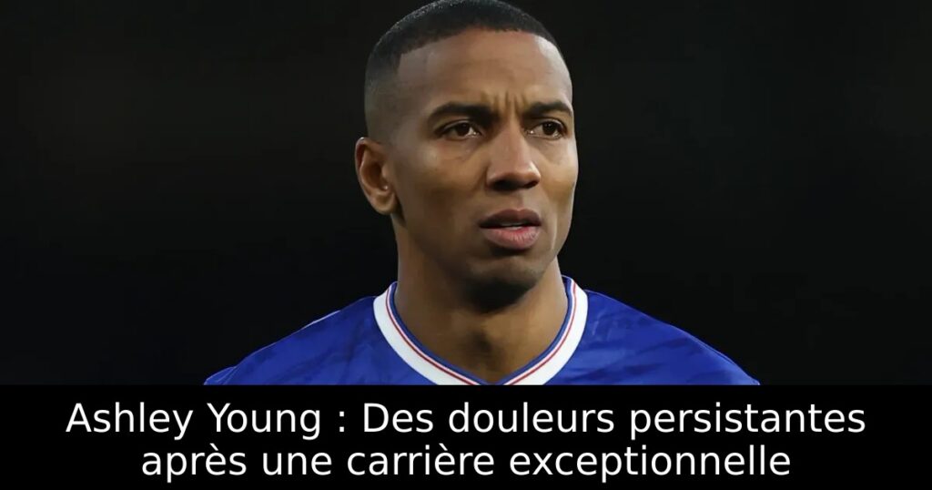 Ashley Young : Des douleurs persistantes après une carrière exceptionnelle