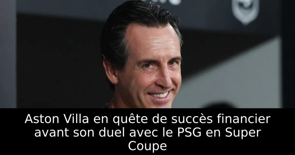 Aston Villa en quête de succès financier avant son duel avec le PSG en Super Coupe