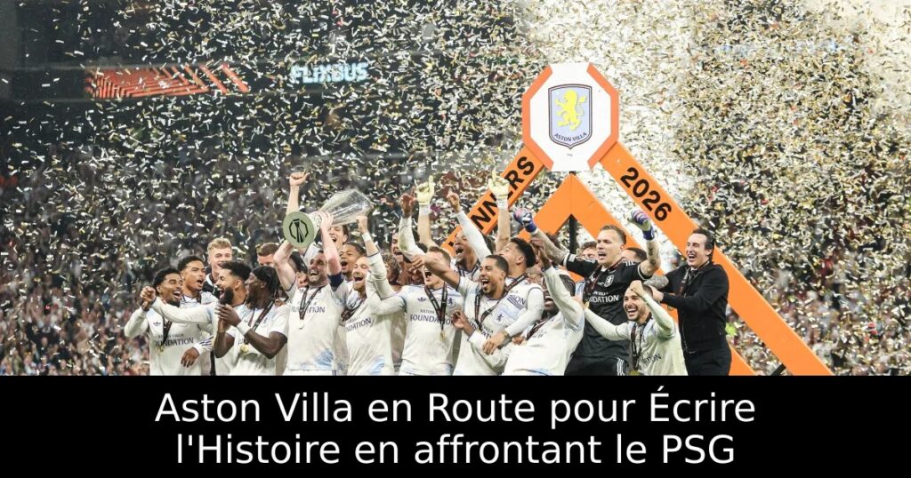 Aston Villa en Route pour Écrire l&rsquo;Histoire en affrontant le PSG