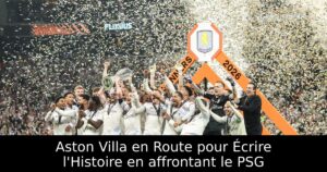 Aston Villa en Route pour Écrire l&rsquo;Histoire en affrontant le PSG