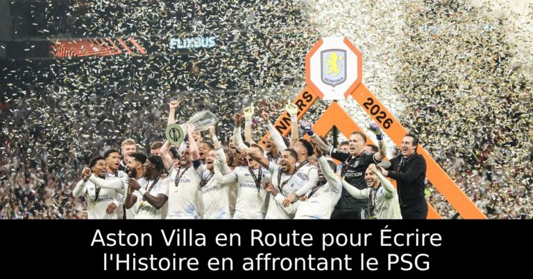 Aston Villa en Route pour Écrire l'Histoire en affrontant le PSG