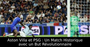 Aston Villa et PSG : Un Match Historique avec un But Révolutionnaire