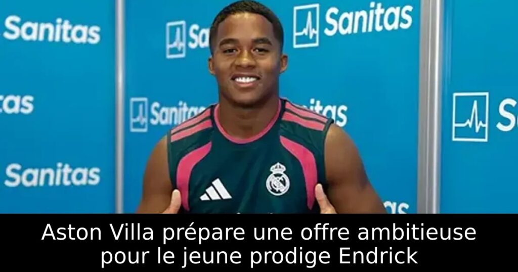 Aston Villa prépare une offre ambitieuse pour le jeune prodige Endrick