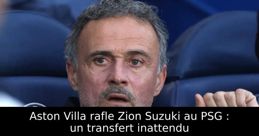 Aston Villa rafle Zion Suzuki au PSG : un transfert inattendu