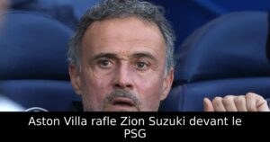 Aston Villa rafle Zion Suzuki devant le PSG