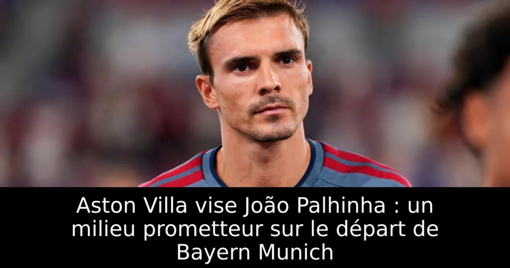 Aston Villa vise João Palhinha : un milieu prometteur sur le départ de Bayern Munich