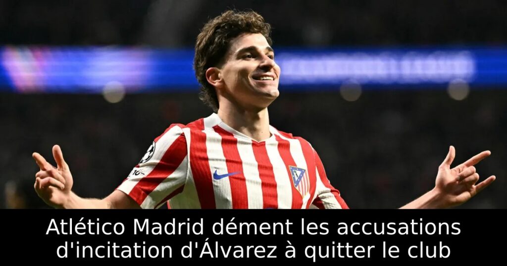 Atlético Madrid dément les accusations d&rsquo;incitation d&rsquo;Álvarez à quitter le club